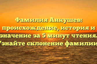 Фамилия Анкушев: происхождение, история и значение за 5 минут чтения. Узнайте склонение фамилии!