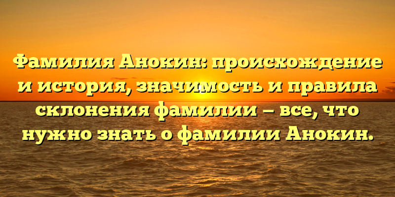 Фамилия Анокин: происхождение и история, значимость и правила склонения фамилии — все, что нужно знать о фамилии Анокин.