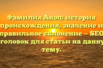 Фамилия Аноп: история происхождения, значение и правильное склонение — SEO заголовок для статьи на данную тему.