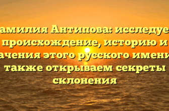 Фамилия Антипова: исследуем происхождение, историю и значения этого русского имени, а также открываем секреты склонения