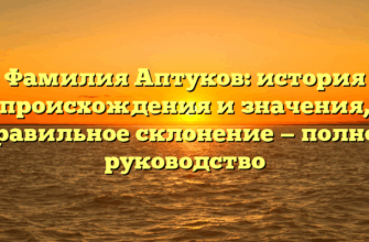 Фамилия Аптуков: история происхождения и значения, правильное склонение — полное руководство