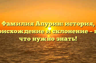Фамилия Апурин: история, происхождение и склонение – всё, что нужно знать!