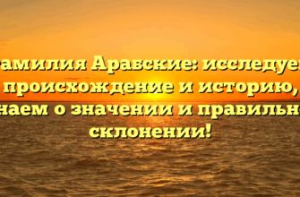 Фамилия Арабские: исследуем происхождение и историю, узнаем о значении и правильном склонении! Фамилия Арабские: исследуем происхождение и историю, узнаем о значении и правильном склонении!