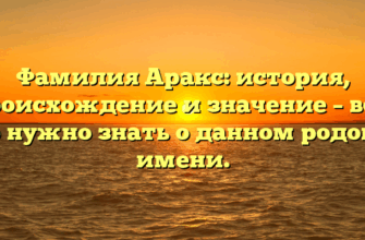 Фамилия Аракс: история, происхождение и значение – все, что нужно знать о данном родовом имени.