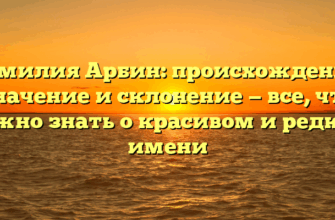 Фамилия Арбин: происхождение, значение и склонение — все, что нужно знать о красивом и редком имени