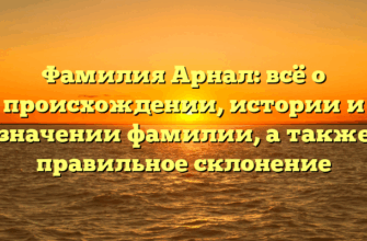 Фамилия Арнал: всё о происхождении, истории и значении фамилии, а также правильное склонение