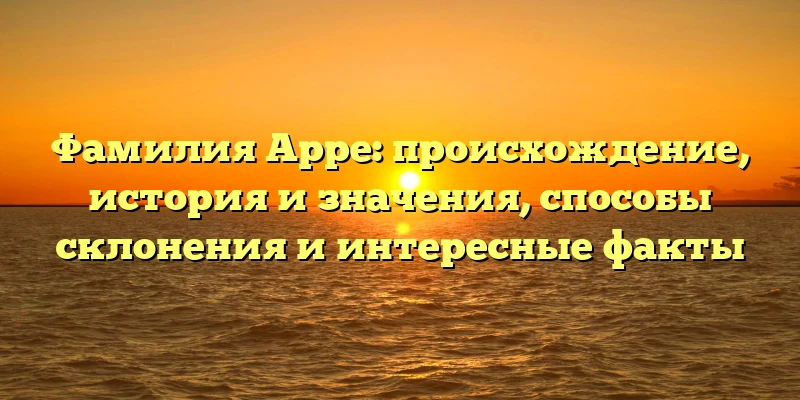Фамилия Арре: происхождение, история и значения, способы склонения и интересные факты Фамилия Арре: происхождение, история и значения, способы склонения и интересные факты