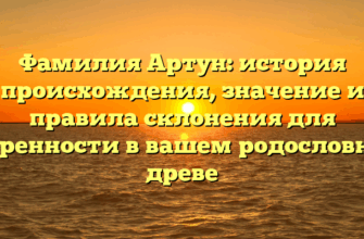 Фамилия Артун: история происхождения, значение и правила склонения для уверенности в вашем родословном древе