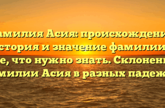 Фамилия Асия: происхождение, история и значение фамилии — все, что нужно знать. Склонение фамилии Асия в разных падежах.