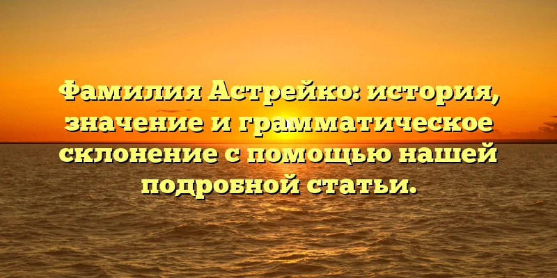 Фамилия Астрейко: история, значение и грамматическое склонение с помощью нашей подробной статьи. Фамилия Астрейко: история, значение и грамматическое склонение с помощью нашей подробной статьи.