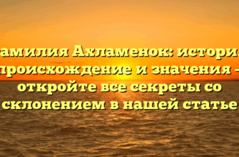 Фамилия Ахламенок: история, происхождение и значения — откройте все секреты со склонением в нашей статье
