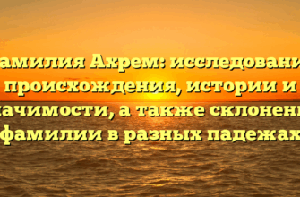 Фамилия Ахрем: исследование происхождения, истории и значимости, а также склонение фамилии в разных падежах