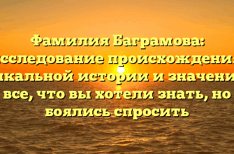 Фамилия Баграмова: исследование происхождения, уникальной истории и значении — все, что вы хотели знать, но боялись спросить