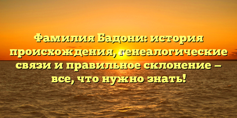 Фамилия Бадони: история происхождения, генеалогические связи и правильное склонение — все, что нужно знать!