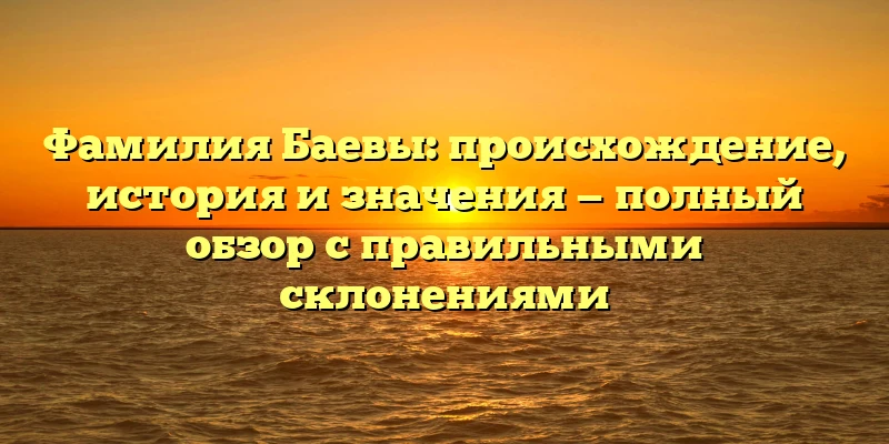 Фамилия Баевы: происхождение, история и значения — полный обзор с правильными склонениями Фамилия Баевы: происхождение, история и значения — полный обзор с правильными склонениями