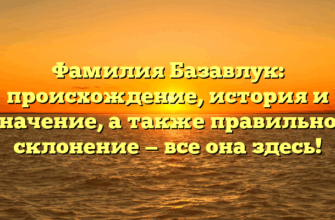 Фамилия Базавлук: происхождение, история и значение, а также правильное склонение — все она здесь!