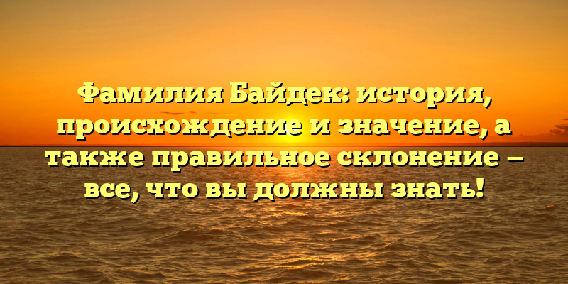 Фамилия Байдек: история, происхождение и значение, а также правильное склонение — все, что вы должны знать!