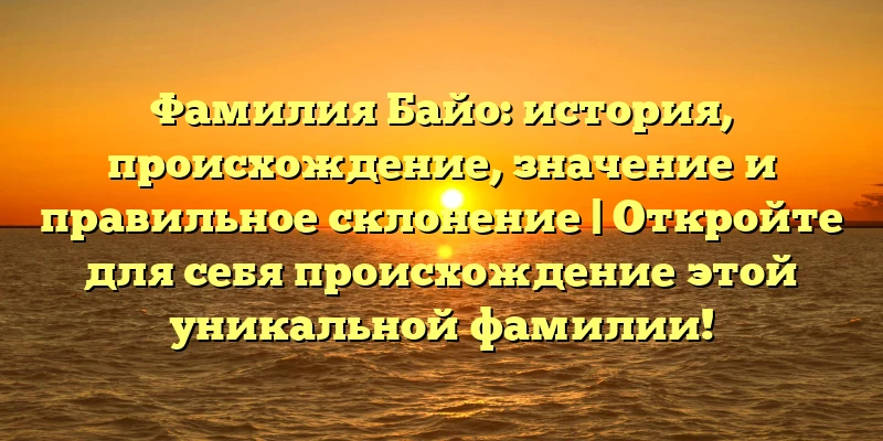 Фамилия Байо: история, происхождение, значение и правильное склонение | Откройте для себя происхождение этой уникальной фамилии! Фамилия Байо: история, происхождение, значение и правильное склонение | Откройте для себя происхождение этой уникальной фамилии!