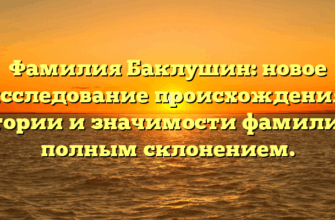 Фамилия Баклушин: новое исследование происхождения, истории и значимости фамилии с полным склонением.
