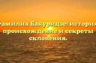 Фамилия Бакуридзе: история, происхождение и секреты склонения.
