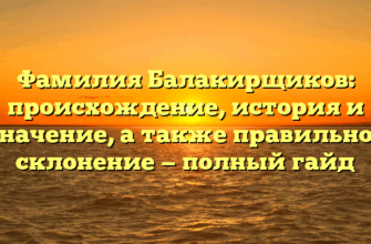 Фамилия Балакирщиков: происхождение, история и значение, а также правильное склонение — полный гайд