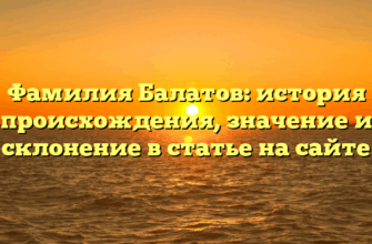 Фамилия Балатов: история происхождения, значение и склонение в статье на сайте