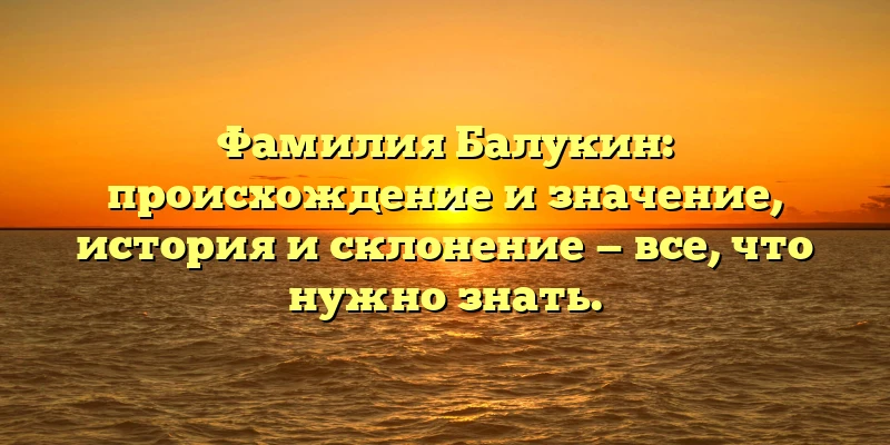 Фамилия Балукин: происхождение и значение, история и склонение — все, что нужно знать. Фамилия Балукин: происхождение и значение, история и склонение — все, что нужно знать.