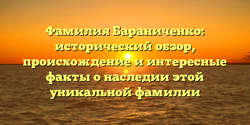 Фамилия Бараниченко: исторический обзор, происхождение и интересные факты о наследии этой уникальной фамилии