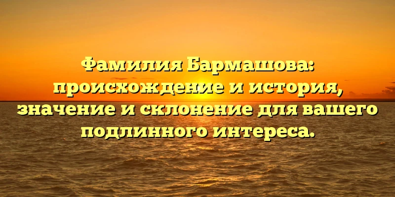 Фамилия Бармашова: происхождение и история, значение и склонение для вашего подлинного интереса. Фамилия Бармашова: происхождение и история, значение и склонение для вашего подлинного интереса.