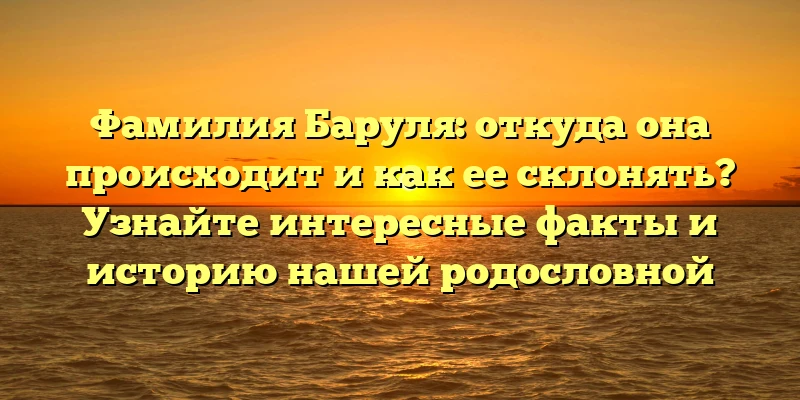 Фамилия Баруля: откуда она происходит и как ее склонять? Узнайте интересные факты и историю нашей родословной Фамилия Баруля: откуда она происходит и как ее склонять? Узнайте интересные факты и историю нашей родословной