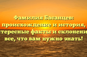 Фамилия Басанцев: происхождение и история, интересные факты и склонение – все, что вам нужно знать!
