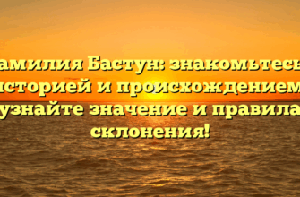 Фамилия Бастун: знакомьтесь с историей и происхождением, узнайте значение и правила склонения!