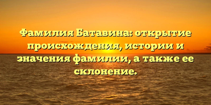 Фамилия Батавина: открытие происхождения, истории и значения фамилии, а также ее склонение. Фамилия Батавина: открытие происхождения, истории и значения фамилии, а также ее склонение.