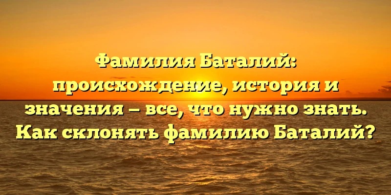 Фамилия Баталий: происхождение, история и значения — все, что нужно знать. Как склонять фамилию Баталий? Фамилия Баталий: происхождение, история и значения — все, что нужно знать. Как склонять фамилию Баталий?