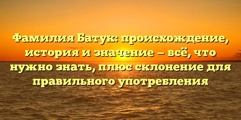Фамилия Батук: происхождение, история и значение — всё, что нужно знать, плюс склонение для правильного употребления Фамилия Батук: происхождение, история и значение — всё, что нужно знать, плюс склонение для правильного употребления