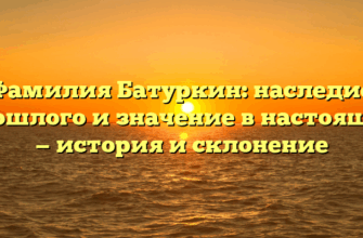 Фамилия Батуркин: наследие прошлого и значение в настоящем — история и склонение Фамилия Батуркин: наследие прошлого и значение в настоящем — история и склонение