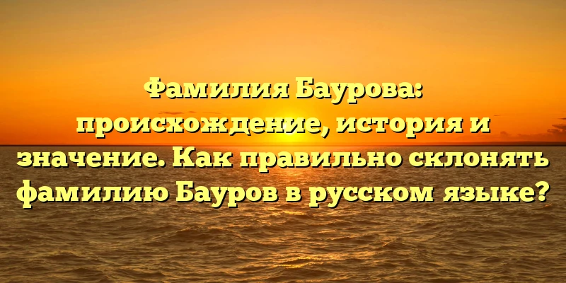 Фамилия Баурова: происхождение, история и значение. Как правильно склонять фамилию Бауров в русском языке? Фамилия Баурова: происхождение, история и значение. Как правильно склонять фамилию Бауров в русском языке?