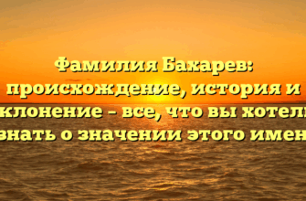 Фамилия Бахарев: происхождение, история и склонение – все, что вы хотели узнать о значении этого имени