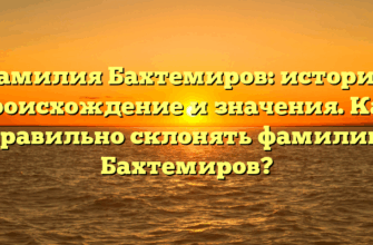 Фамилия Бахтемиров: история, происхождение и значения. Как правильно склонять фамилию Бахтемиров?
