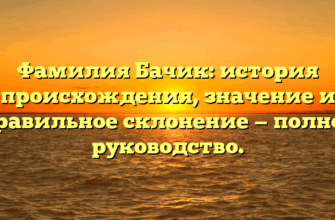 Фамилия Бачик: история происхождения, значение и правильное склонение — полное руководство.