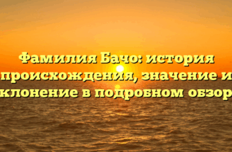Фамилия Бачо: история происхождения, значение и склонение в подробном обзоре