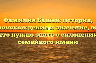 Фамилия Башан: история, происхождение и значение, все, что нужно знать о склонении семейного имени