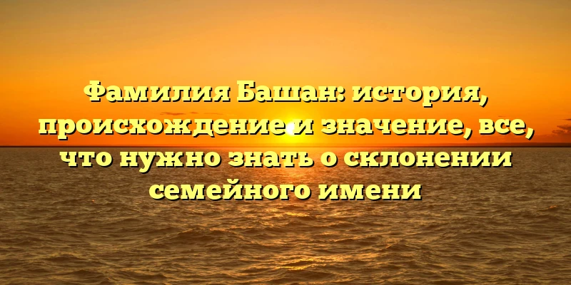 Фамилия Башан: история, происхождение и значение, все, что нужно знать о склонении семейного имени Фамилия Башан: история, происхождение и значение, все, что нужно знать о склонении семейного имени