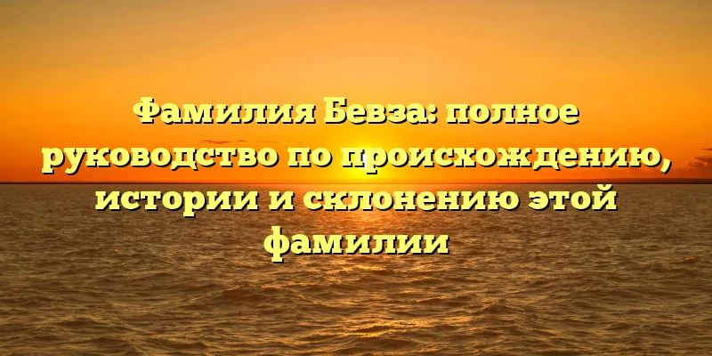 Фамилия Бевза: полное руководство по происхождению, истории и склонению этой фамилии Фамилия Бевза: полное руководство по происхождению, истории и склонению этой фамилии