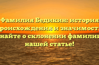 Фамилия Бедикин: история происхождения и значимость. Узнайте о склонении фамилии в нашей статье!