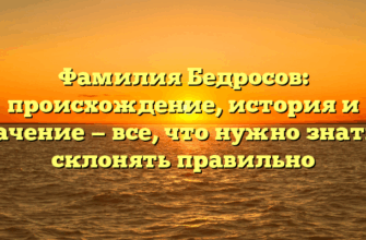 Фамилия Бедросов: происхождение, история и значение — все, что нужно знать и склонять правильно