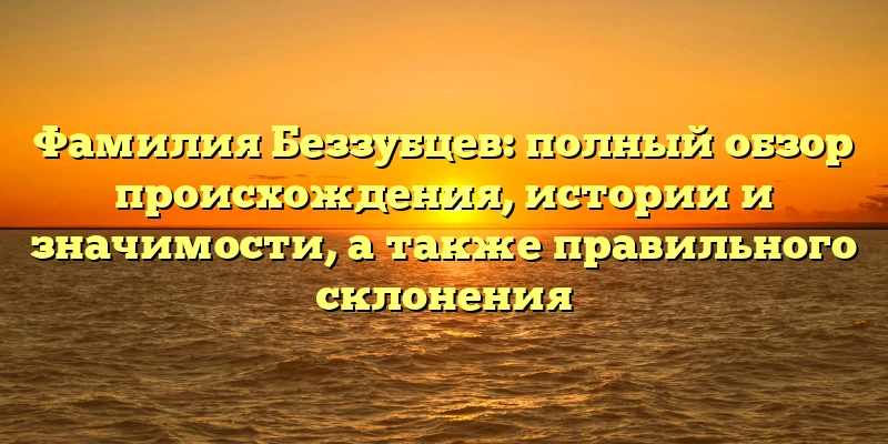Фамилия Беззубцев: полный обзор происхождения, истории и значимости, а также правильного склонения Фамилия Беззубцев: полный обзор происхождения, истории и значимости, а также правильного склонения