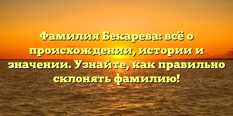 Фамилия Бекарева: всё о происхождении, истории и значении. Узнайте, как правильно склонять фамилию! Фамилия Бекарева: всё о происхождении, истории и значении. Узнайте, как правильно склонять фамилию!