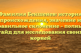 Фамилия Бекшенев: история происхождения, значение и правильное склонение – полный гайд для исследования своих корней