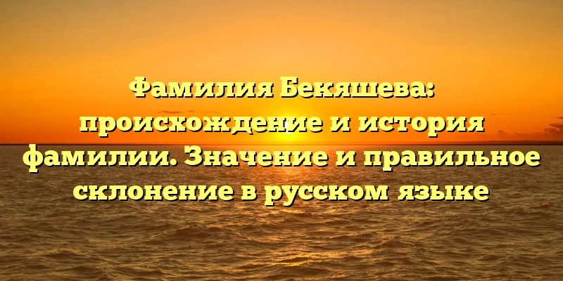 Фамилия Бекяшева: происхождение и история фамилии. Значение и правильное склонение в русском языке Фамилия Бекяшева: происхождение и история фамилии. Значение и правильное склонение в русском языке